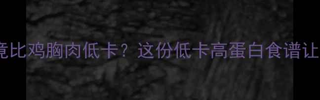 图片 减肥期必看！羊肝竟比鸡胸肉低卡？这份低卡高蛋白食谱让你瘦得快又健康✨2