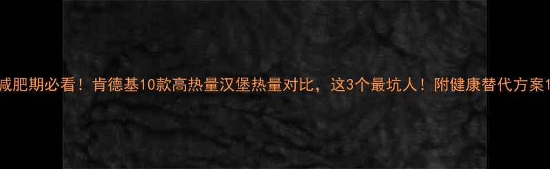 图片 减肥期必看！肯德基10款高热量汉堡热量对比，这3个最坑人！附健康替代方案1