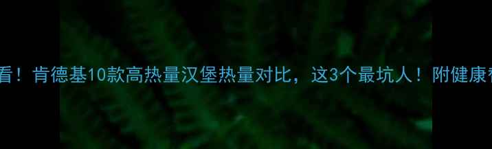 图片 减肥期必看！肯德基10款高热量汉堡热量对比，这3个最坑人！附健康替代方案2