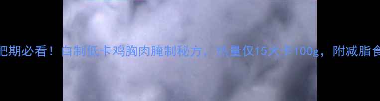 图片 减肥期必看！自制低卡鸡胸肉腌制秘方，热量仅15大卡100g，附减脂食谱