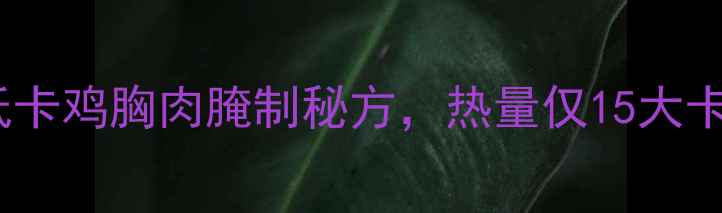 图片 减肥期必看！自制低卡鸡胸肉腌制秘方，热量仅15大卡100g，附减脂食谱1