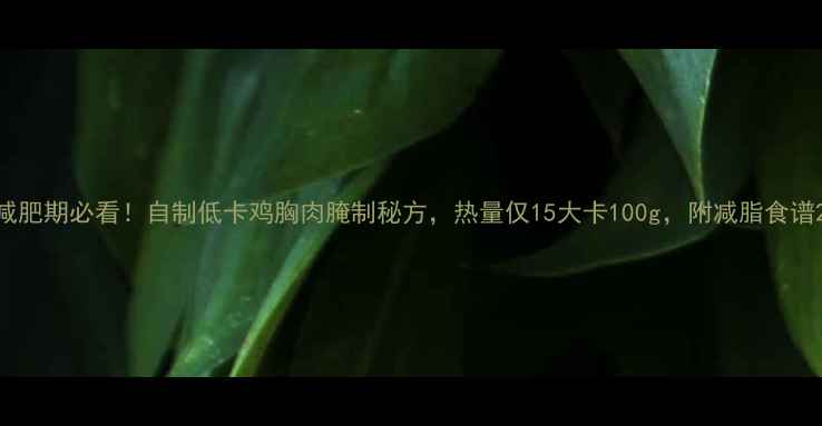 图片 减肥期必看！自制低卡鸡胸肉腌制秘方，热量仅15大卡100g，附减脂食谱2