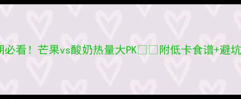 图片 减肥期必看！芒果vs酸奶热量大PK🍓🥄附低卡食谱+避坑指南2