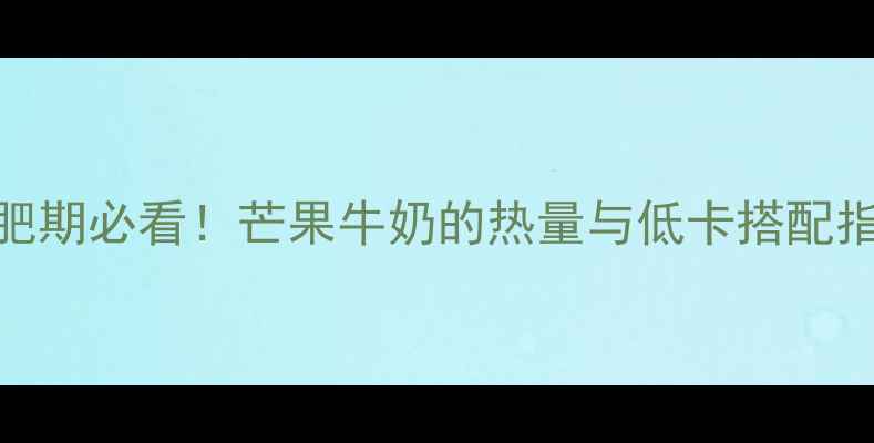 图片 减肥期必看！芒果牛奶的热量与低卡搭配指南