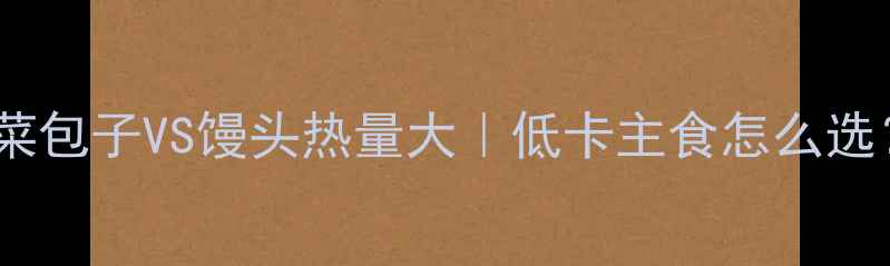 图片 减肥期必看！菜包子VS馒头热量大｜低卡主食怎么选？附避坑指南2