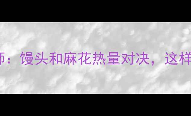 图片 减肥期必看！营养师：馒头和麻花热量对决，这样选才不会越吃越胖2