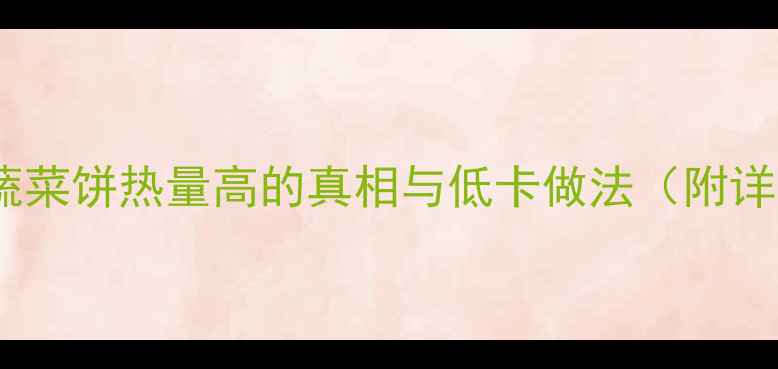 图片 减肥期必看！蔬菜饼热量高的真相与低卡做法（附详细避坑指南）1