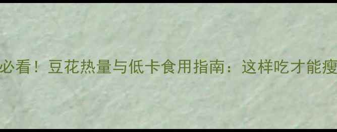 图片 减肥期必看！豆花热量与低卡食用指南：这样吃才能瘦得健康