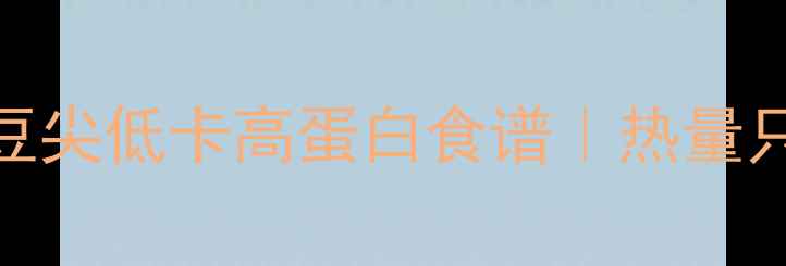 图片 减肥期必看！豌豆尖低卡高蛋白食谱｜热量只有13的绿色魔法