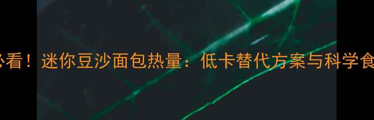图片 减肥期必看！迷你豆沙面包热量：低卡替代方案与科学食用指南1