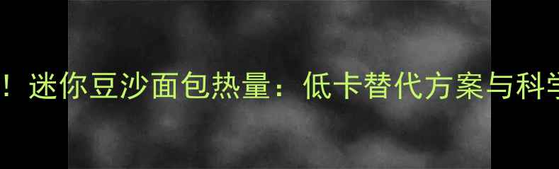 图片 减肥期必看！迷你豆沙面包热量：低卡替代方案与科学食用指南2