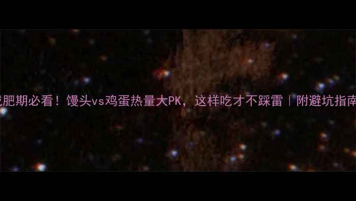 图片 减肥期必看！馒头vs鸡蛋热量大PK，这样吃才不踩雷｜附避坑指南1