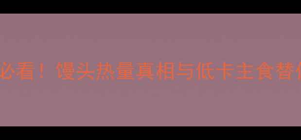 图片 减肥期必看！馒头热量真相与低卡主食替代方案1