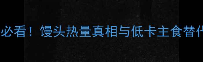 图片 减肥期必看！馒头热量真相与低卡主食替代方案2