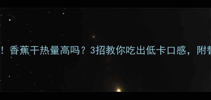 图片 减肥期必看！香蕉干热量高吗？3招教你吃出低卡口感，附替代品清单1