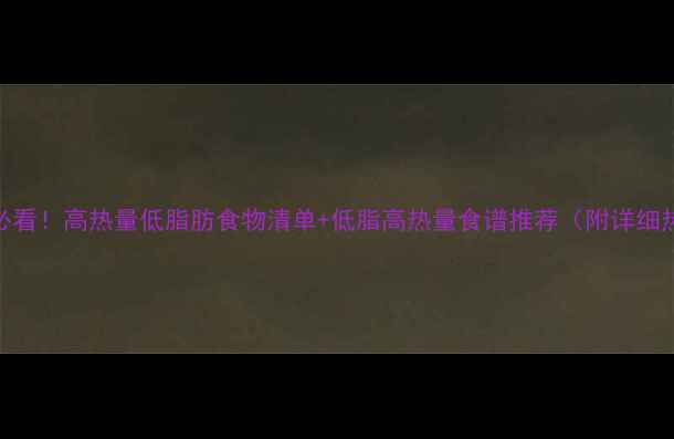 图片 减肥期必看！高热量低脂肪食物清单+低脂高热量食谱推荐（附详细热量表）
