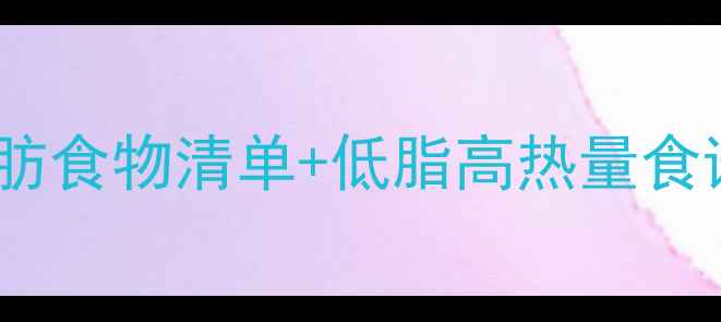 图片 减肥期必看！高热量低脂肪食物清单+低脂高热量食谱推荐（附详细热量表）1