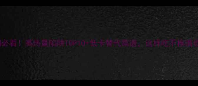 图片 减肥期必看！高热量陷阱TOP10+低卡替代菜谱，这样吃不挨饿也能瘦1