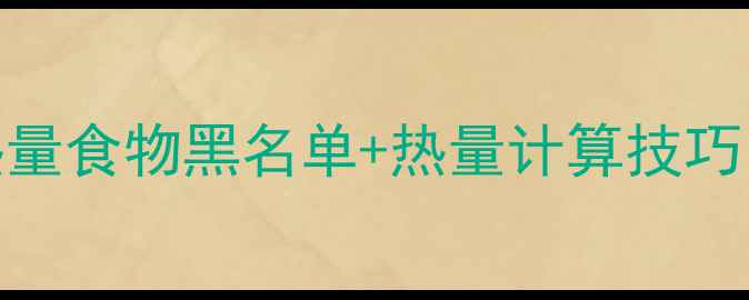 图片 减肥期必看！高热量食物黑名单+热量计算技巧，科学控卡不反弹