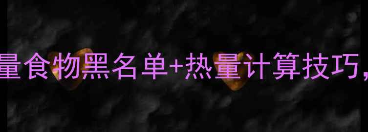 图片 减肥期必看！高热量食物黑名单+热量计算技巧，科学控卡不反弹1