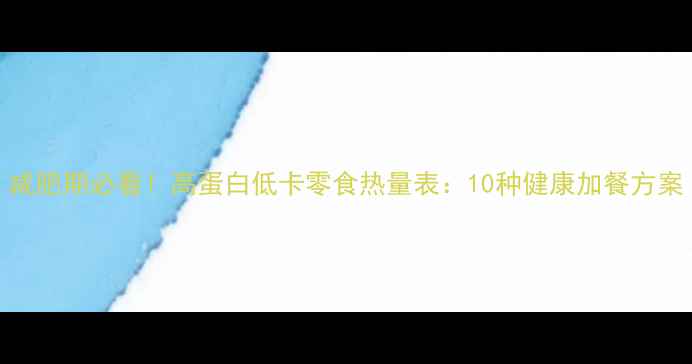 图片 减肥期必看！高蛋白低卡零食热量表：10种健康加餐方案