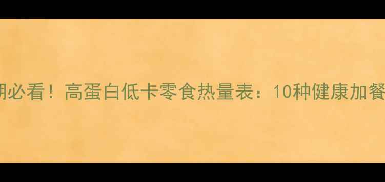 图片 减肥期必看！高蛋白低卡零食热量表：10种健康加餐方案1