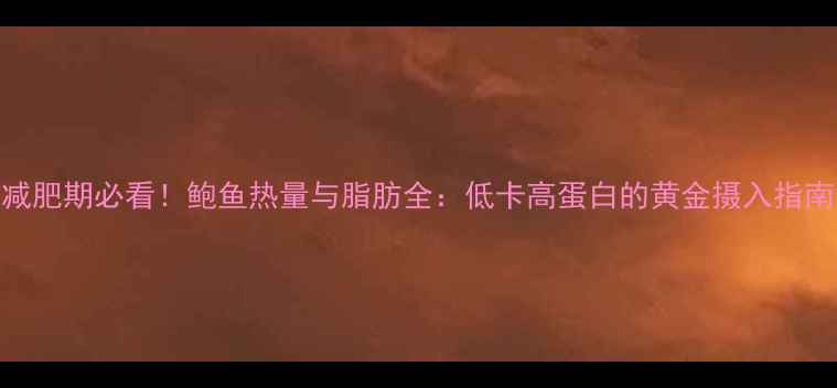 图片 减肥期必看！鲍鱼热量与脂肪全：低卡高蛋白的黄金摄入指南