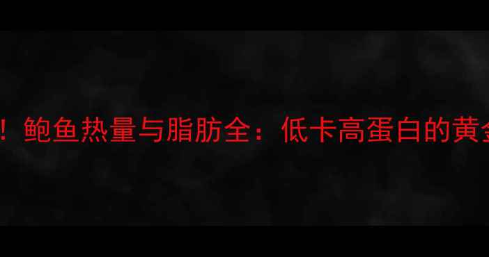 图片 减肥期必看！鲍鱼热量与脂肪全：低卡高蛋白的黄金摄入指南2