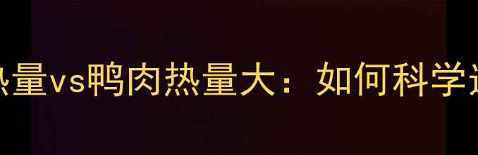 图片 减肥期必看！鸡肉热量vs鸭肉热量大：如何科学选择低脂高蛋白肉类