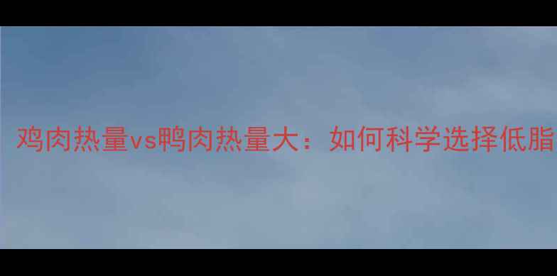 图片 减肥期必看！鸡肉热量vs鸭肉热量大：如何科学选择低脂高蛋白肉类2