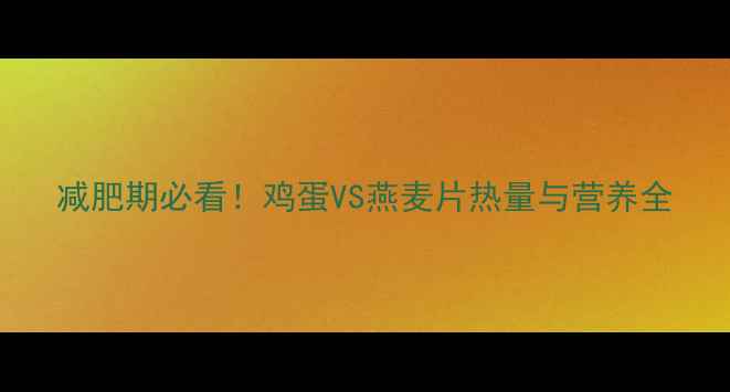 图片 减肥期必看！鸡蛋VS燕麦片热量与营养全