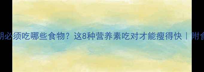 图片 减肥期必须吃哪些食物？这8种营养素吃对才能瘦得快｜附食谱表