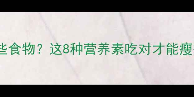 图片 减肥期必须吃哪些食物？这8种营养素吃对才能瘦得快｜附食谱表1