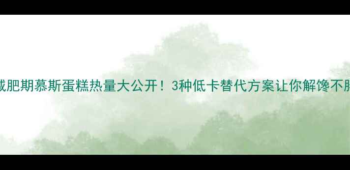 图片 减肥期慕斯蛋糕热量大公开！3种低卡替代方案让你解馋不胖