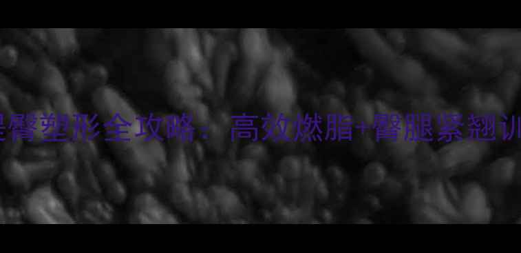 图片 减肥期提臀塑形全攻略：高效燃脂+臀腿紧翘训练方案1