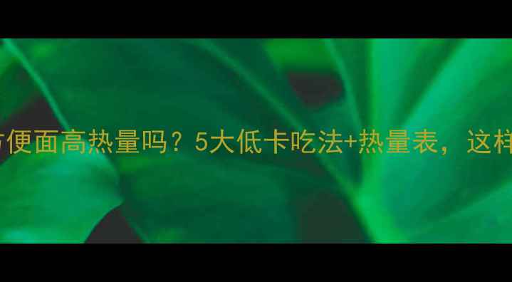 图片 减肥期方便面高热量吗？5大低卡吃法+热量表，这样吃不胖1