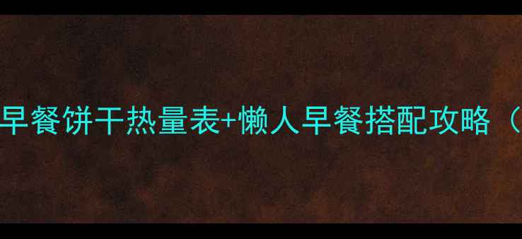 图片 减肥期早餐必看！低卡早餐饼干热量表+懒人早餐搭配攻略（附亲测减脂饼干测评）