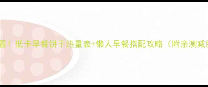 图片 减肥期早餐必看！低卡早餐饼干热量表+懒人早餐搭配攻略（附亲测减脂饼干测评）2
