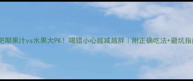 图片 减肥期果汁vs水果大PK！喝错小心越减越胖｜附正确吃法+避坑指南2