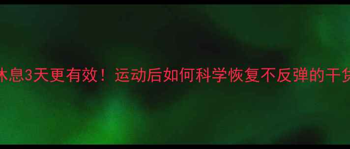 图片 减肥期每周休息3天更有效！运动后如何科学恢复不反弹的干货全公开💪✨
