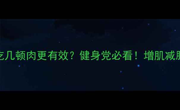 图片 减肥期每天吃几顿肉更有效？健身党必看！增肌减脂黄金配比表