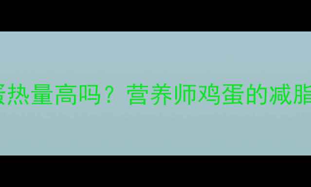 图片 减肥期每天吃鸡蛋热量高吗？营养师鸡蛋的减脂真相与科学吃法2