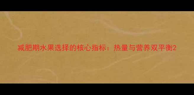 图片 减肥期水果选择的核心指标：热量与营养双平衡2