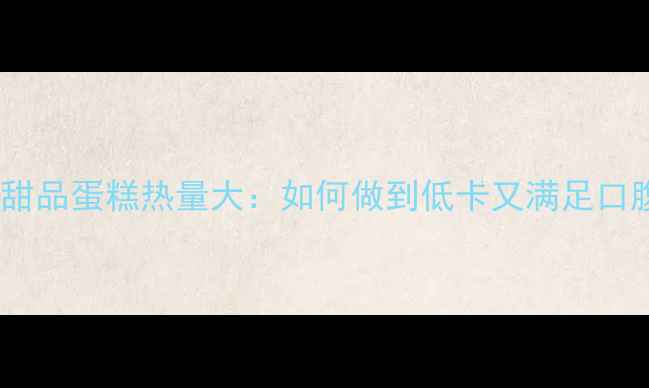 图片 减肥期甜品蛋糕热量大：如何做到低卡又满足口腹之欲2