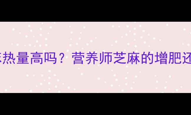 图片 减肥期生芝麻热量高吗？营养师芝麻的增肥还是减脂真相1