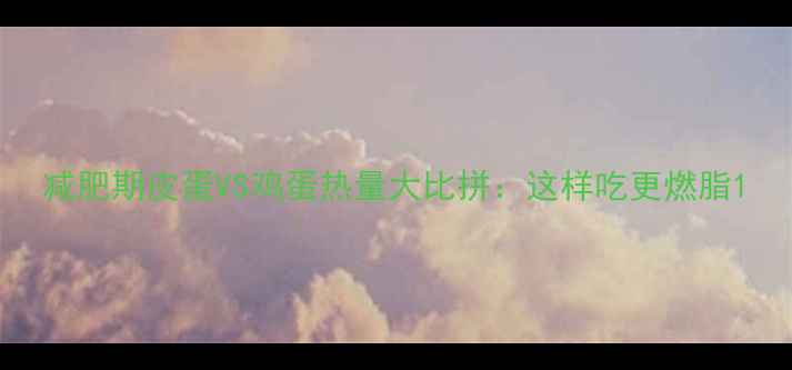 图片 减肥期皮蛋VS鸡蛋热量大比拼：这样吃更燃脂1