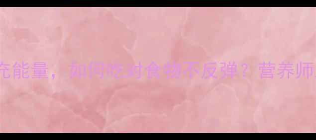 图片 减肥期科学补充能量，如何吃对食物不反弹？营养师三大黄金法则2