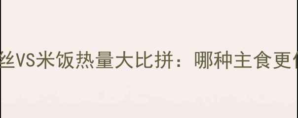 图片 减肥期粉丝VS米饭热量大比拼：哪种主食更值得吃？1