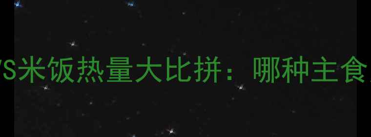 图片 减肥期粉丝VS米饭热量大比拼：哪种主食更值得吃？2