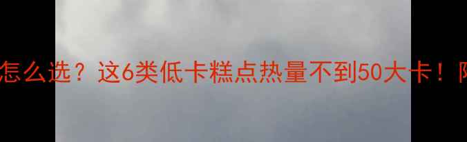 图片 减肥期糕点怎么选？这6类低卡糕点热量不到50大卡！附避坑指南1